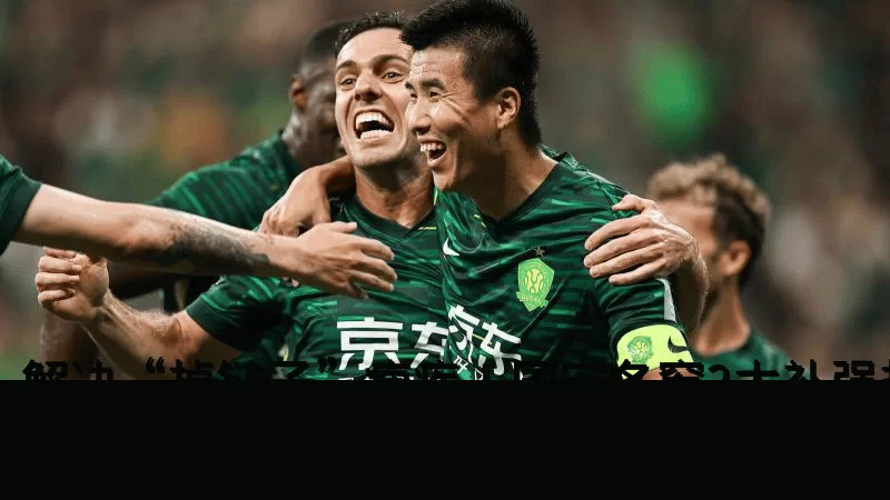 解决“掉链子”痼疾!国安冬窗2大补强热门曝光:过人王or速度怪_韦林顿_罗德里格_赛季