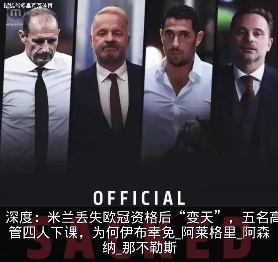 深度：米兰丢失欧冠资格后“变天”，五名高管四人下课，为何伊布幸免_阿莱格里_阿森纳_那不勒斯