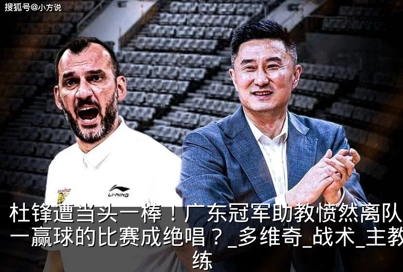 杜锋遭当头一棒!广东冠军助教愤然离队,唯一赢球的比赛成绝唱?_多维奇_战术_主教练