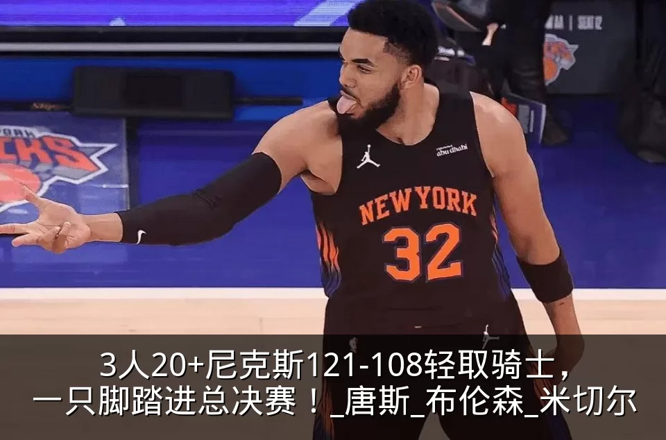 3人20+尼克斯121-108轻取骑士,一只脚踏进总决赛!_唐斯_布伦森_米切尔